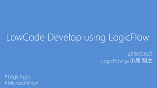 LowCode Develop using LogicFlow
2018/09/29
LogicFlow-ja 小尾 智之
#LogicApps
#MicrosoftFlow
 