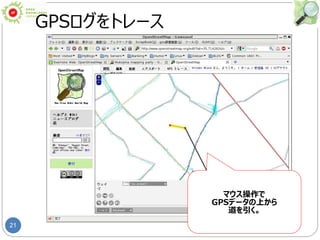 21
GPSログをトレース
マウス操作で
GPSデータの上から
道を引く。
 