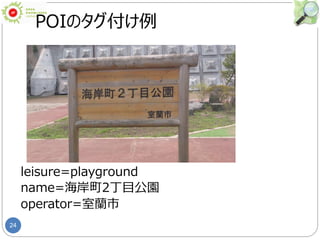 24
POIのタグ付け例
leisure=playground
name=海岸町2丁目公園
operator=室蘭市
 