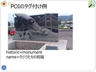 25
POIのタグ付け例
historic=monument
name=クジラたちの祝福
 
