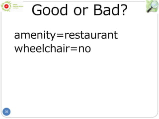 36
Good or Bad?
amenity=restaurant
wheelchair=no
 