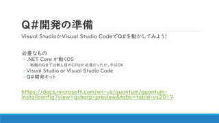 Q#_kΜʂ
Visual StudioVisual Studio CodeQ#ӤƤߤ褦
Ҫʤ
? .NET Core ӤOS
? ڤQ#Ǥ¤ĿCPU횤äOK
? Visual Studio or Visual Studio Code
? Q#_kå
https://docs.microsoft.com/en-us/quantum/quantum-
installconfig?view=qsharp-preview&tabs=tabid-vs2017
 