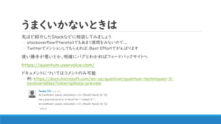 ޤʤȤ
ȤۤɽB餷SlackʤɤՄƤߤޤ礦
? stackoverflowteratailǤ⤢ޤ|ߤʤΤ...
? Twitterǥ󥷥󤷤Ƥ館СBest EffortǤФޤ
ʹ֤Ȥ_˥ХȤ狼Хե`ɥХåȤ
https://quantum.uservoice.com/
ɥȤˤĤƤϥȤΤ߿
? : https://docs.microsoft.com/en-us/quantum/quantum-techniques-3-
localvariables?view=qsharp-preview
 