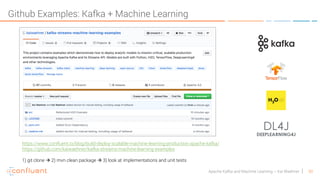 50Apache Kafka and Machine Learning – Kai Waehner
Github Examples: Kafka + Machine Learning
https://www.confluent.io/blog/build-deploy-scalable-machine-learning-production-apache-kafka/
https://github.com/kaiwaehner/kafka-streams-machine-learning-examples
1) git clone à 2) mvn clean package à 3) look at implementations and unit tests
 