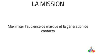 LA MISSION
Maximiser l’audience de marque et la génération de
contacts
 