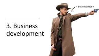 3. Business
development
« Business Dave »
 