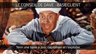 LE CONSEIL DE DAVE : BASE CLIENT
Tenir une base à jour, capitaliser et l’exploiter
 