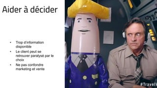 Aider à décider
• Trop d’information
disponible
• Le client peut se
retrouver paralysé par le
choix
• Ne pas confondre
marketing et vente
 