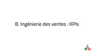 B. Ingénierie des ventes : KPIs
 