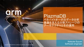 Copyright 1995-2018 Arm Limited (or its affiliates). All rights reserved.
Keisuke Suzuki
Software engineer
PlazmaDB
ペタバイトオーダのデータ分析
基盤を支える分散ストレージの
アーキテクチャとその運用
 