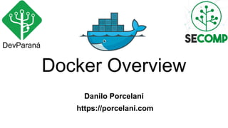 Docker Overview
Danilo Porcelani
https://porcelani.com
DevParaná
 