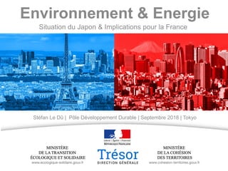 Environnement & Energie
Stéfan Le Dû | Pôle Développement Durable | Septembre 2018 | Tokyo
Situation du Japon & Implications pour la France
 