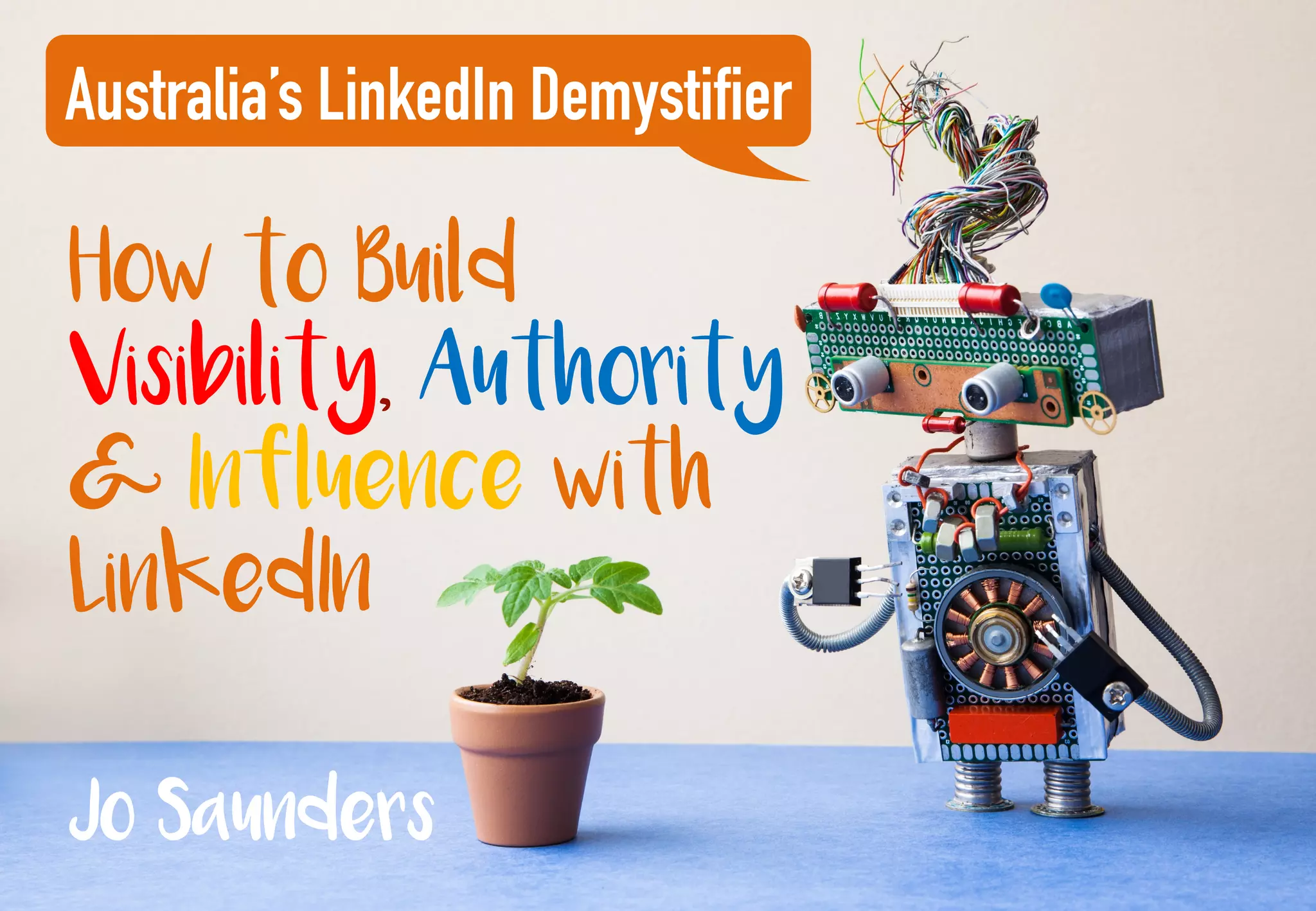 How to Build
Visibility, Authority
& Influence with
LinkedIn
Australia’s LinkedIn Demystifier
Jo Saunders
 