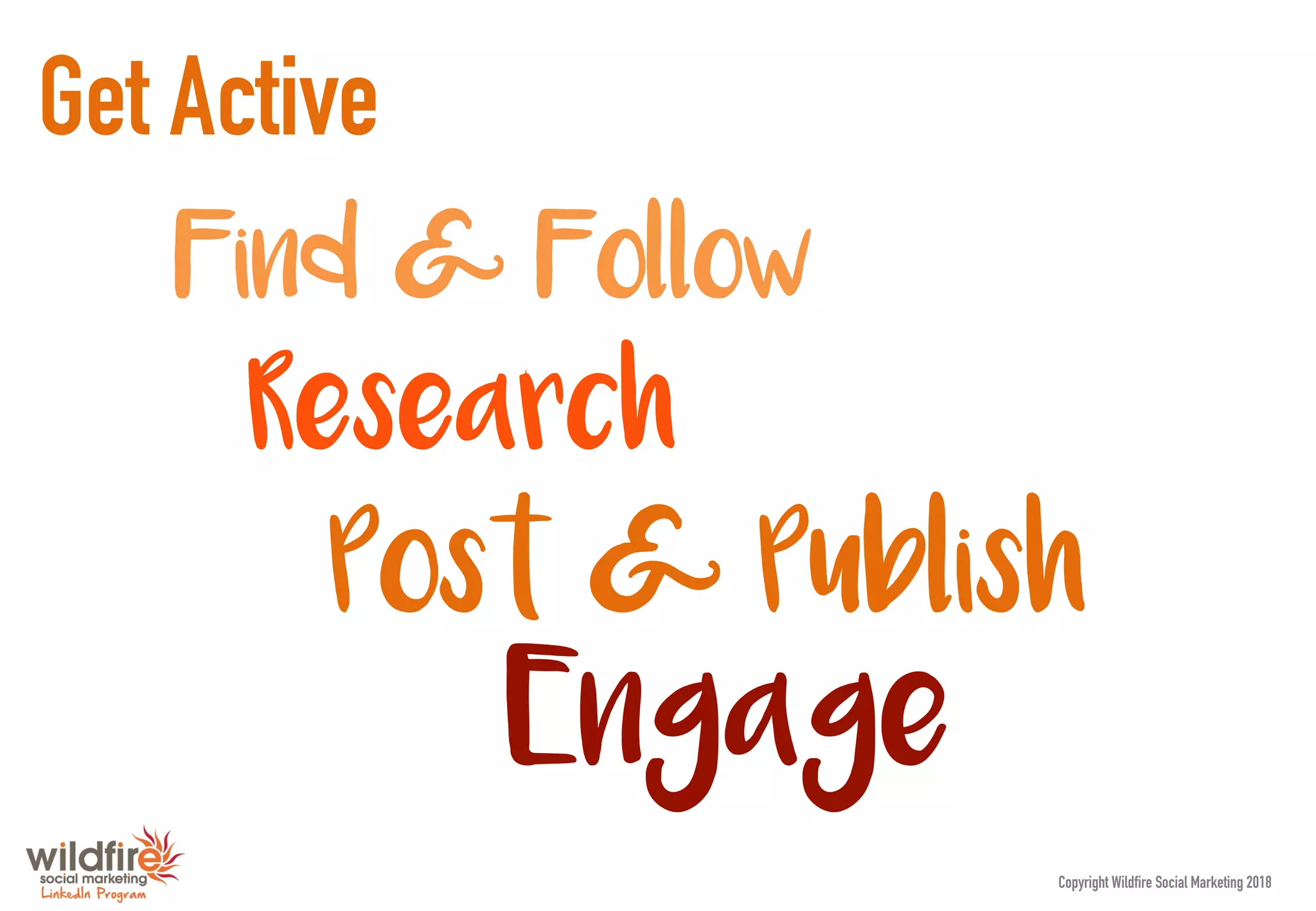 Engage
Research
Get Active
Find & Follow
Post & Publish
Copyright Wildfire Social Marketing 2018
 