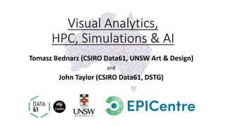 Visual Analytics,
HPC, Simulations & AI
Tomasz Bednarz (CSIRO Data61, UNSW Art & Design)
and
John Taylor (CSIRO Data61, DSTG)
 