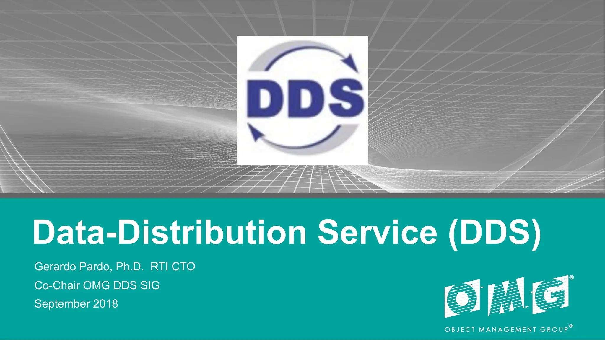 Data-Distribution Service (DDS)
Gerardo Pardo, Ph.D. RTI CTO
Co-Chair OMG DDS SIG
September 2018
 