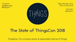 ThingsCon. For a human-centric & responsible Internet of Things.
The State of ThingsCon 2018
Magic Monday Torino
Torino 24 Sep 2018
Peter Bihr
@peterbihr
ThingsCon
thingscon.com
@thingscon
 