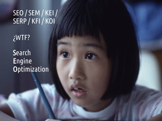 Search
Engine
Optimization
SEO / SEM / KEI /
SERP / KFI / KOI
¿WTF?
 