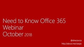 Need to Know Office 365
Webinar
October 2018
@directorcia
http://about.me/ciaops
 