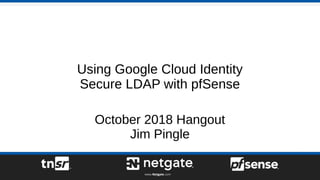 Using Google Cloud Identity
Secure LDAP with pfSense
October 2018 Hangout
Jim Pingle
 