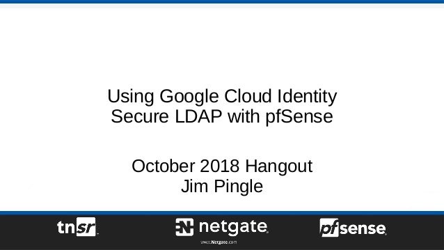 Using Google Cloud Identity
Secure LDAP with pfSense
October 2018 Hangout
Jim Pingle
 