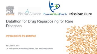 Datathon for Drug Repurposing for Rare
Diseases
1st October 2018
Dr. Jabe Wilson, Consulting Director, Text and Data Analytics
Introduction to the Datathon
 