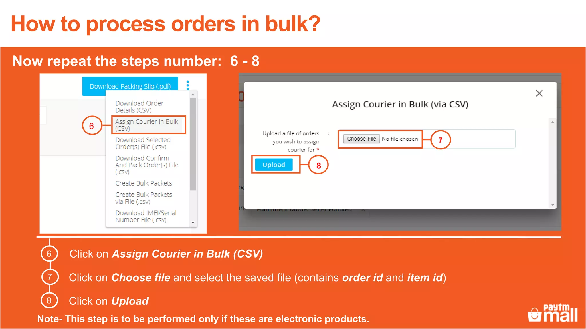 6
Click on Assign Courier in Bulk (CSV)
Click on Choose file and select the saved file (contains order id and item id)
Click on Upload
7
8
6
7
8
How to process orders in bulk?
Now repeat the steps number: 6 - 8
Note- This step is to be performed only if these are electronic products.
 
