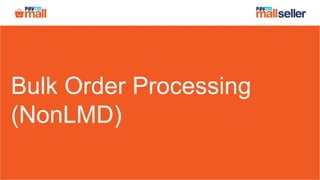 Bulk Order Processing
(NonLMD)
 