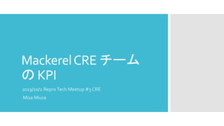 MackerelCRE チーム
の KPI
2019/10/2 ReproTech Meetup #3 CRE
Misa Miura
 