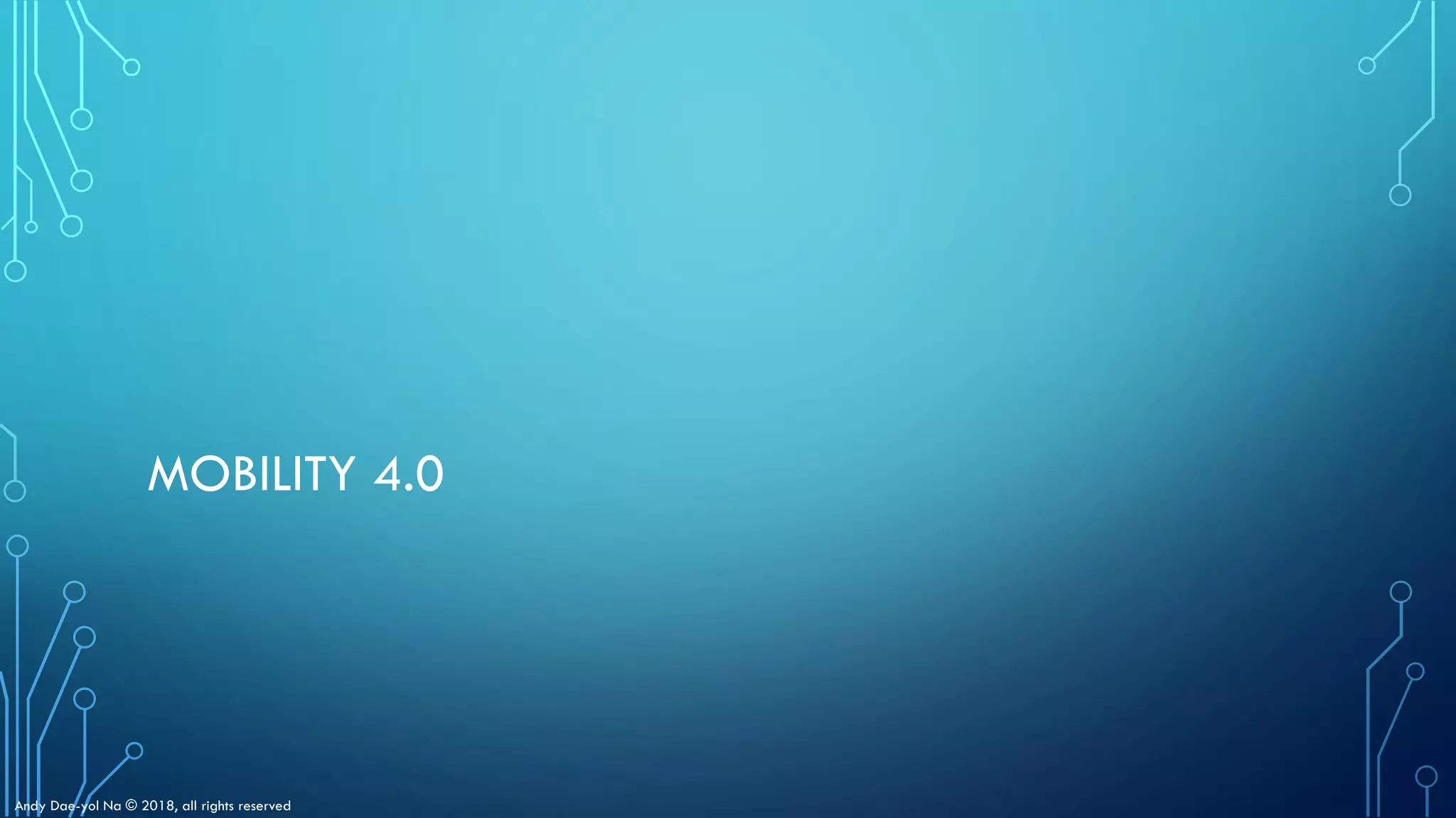 Andy Dae-yol Na © 2018, all rights reserved
MOBILITY 4.0
 