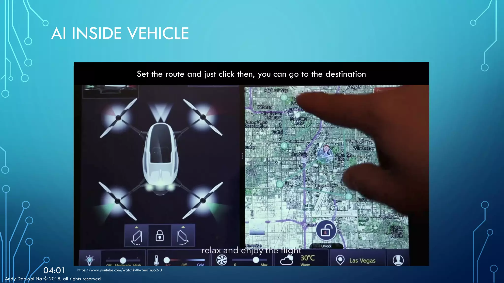 Andy Dae-yol Na © 2018, all rights reserved
AI INSIDE VEHICLE
https://www.youtube.com/watch?v=wbeoTnuo2-U04:01
Set the route and just click then, you can go to the destination
 