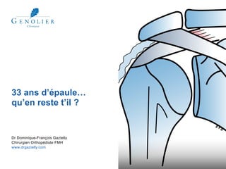 33 ans d’épaule…
qu’en reste t’il ?
Dr Dominique-François Gazielly
Chirurgien Orthopédiste FMH
www.drgazielly.com
 