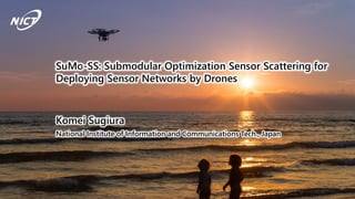Presentation #8
SuMo-SS: Submodular Optimization Sensor Scattering for
Deploying Sensor Networks by Drones
Komei Sugiura
National Institute of Information and Communications Tech., Japan
 