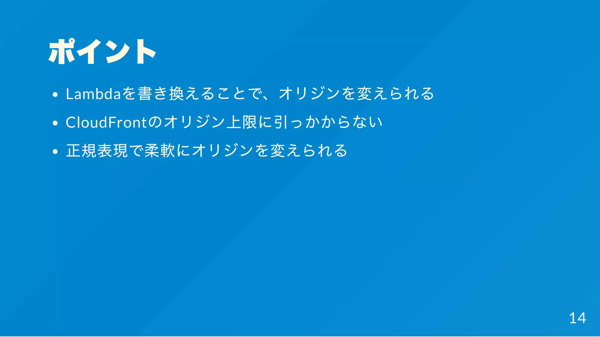 ポイント
Lambdaを書き換えることで、オリジンを変えられる
CloudFrontのオリジン上限に引っかからない
正規表現で柔軟にオリジンを変えられる
14
 