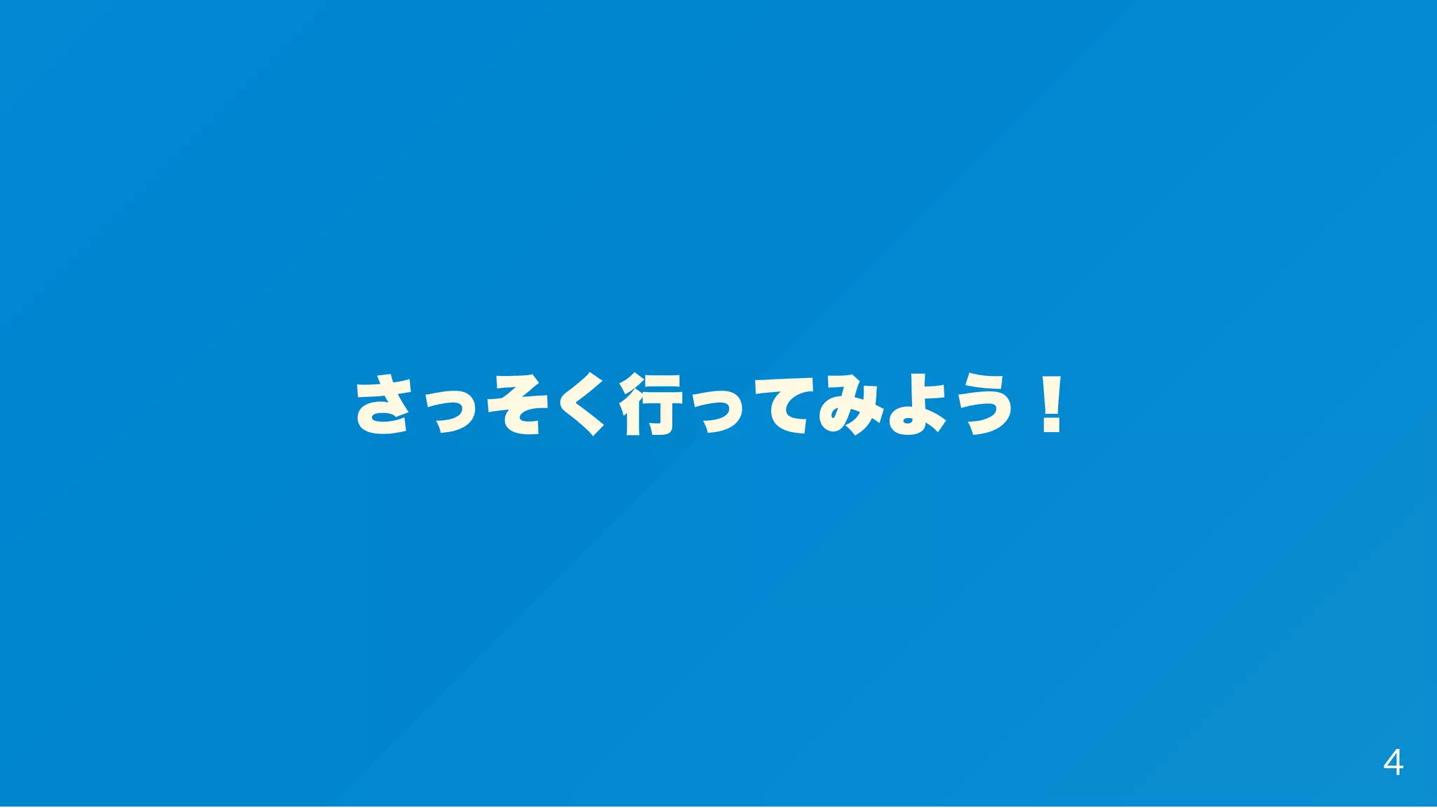 さっそく行ってみよう！
4
 