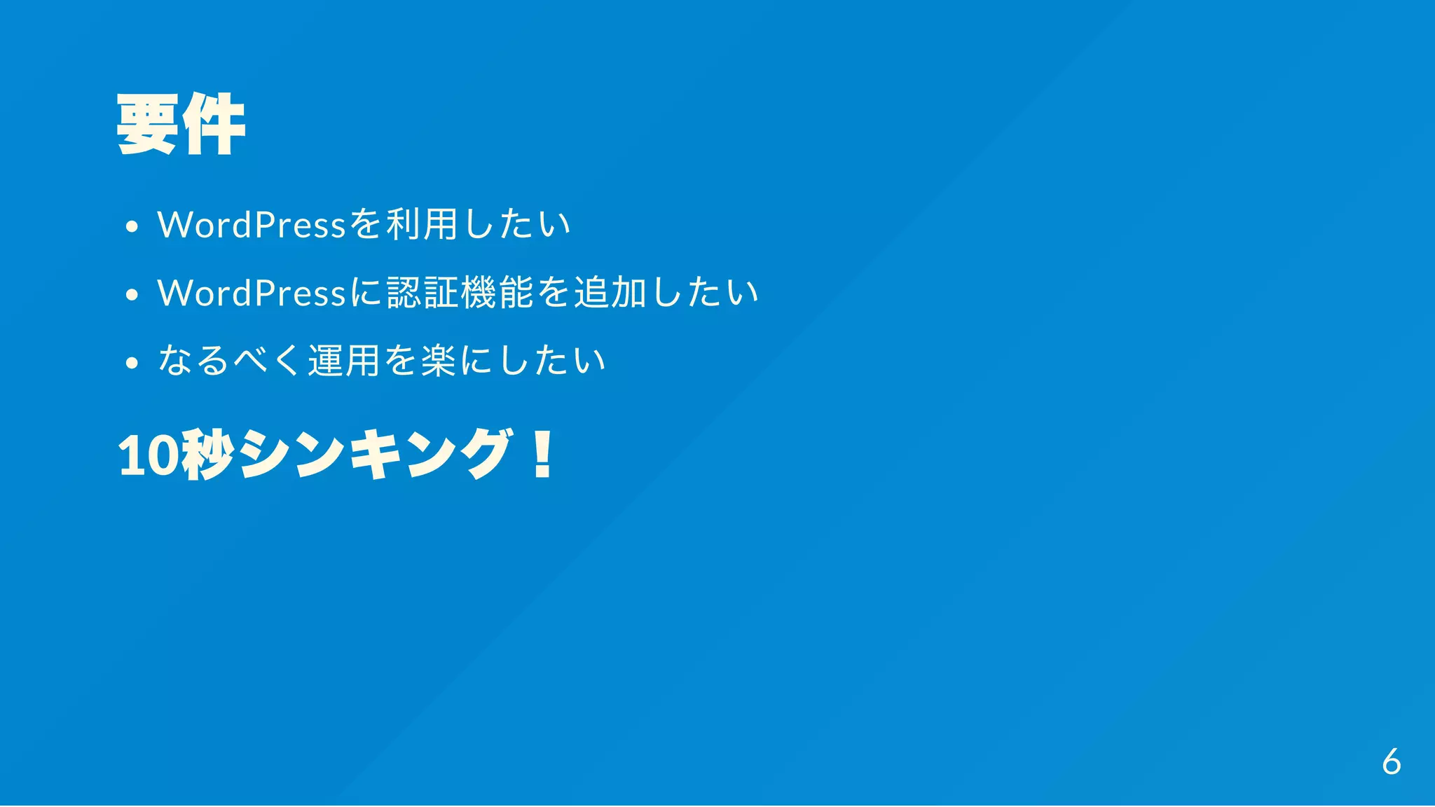 要件
WordPressを利用したい
WordPressに認証機能を追加したい
なるべく運用を楽にしたい
10秒シンキング！
6
 