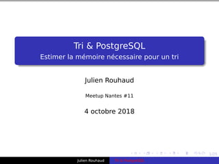 1/25
Tri & PostgreSQL
Estimer la mémoire nécessaire pour un tri
Julien Rouhaud
Meetup Nantes #11
4 octobre 2018
Julien Rouhaud Tri & PostgreSQL
 