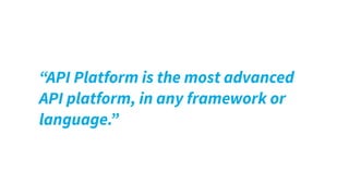 “API Platform is the most advanced
API platform, in any framework or
language.”
 