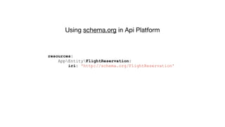 Using schema.org in Api Platform
resources:
AppEntityFlightReservation:
iri: 'http://schema.org/FlightReservation'
 