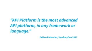 “API Platform is the most advanced
API platform, in any framework or
language.”
Fabien Potencier, SymfonyCon 2017
 