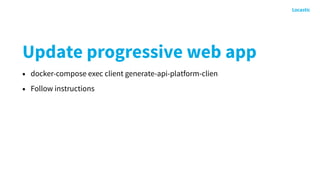 Update progressive web app
• docker-compose exec client generate-api-platform-clien
• Follow instructions
 