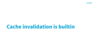 Cache invalidation is builtin
 