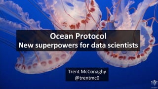 Trent McConaghy
@trentmc0
Ocean Protocol
New superpowers for data scientists
 