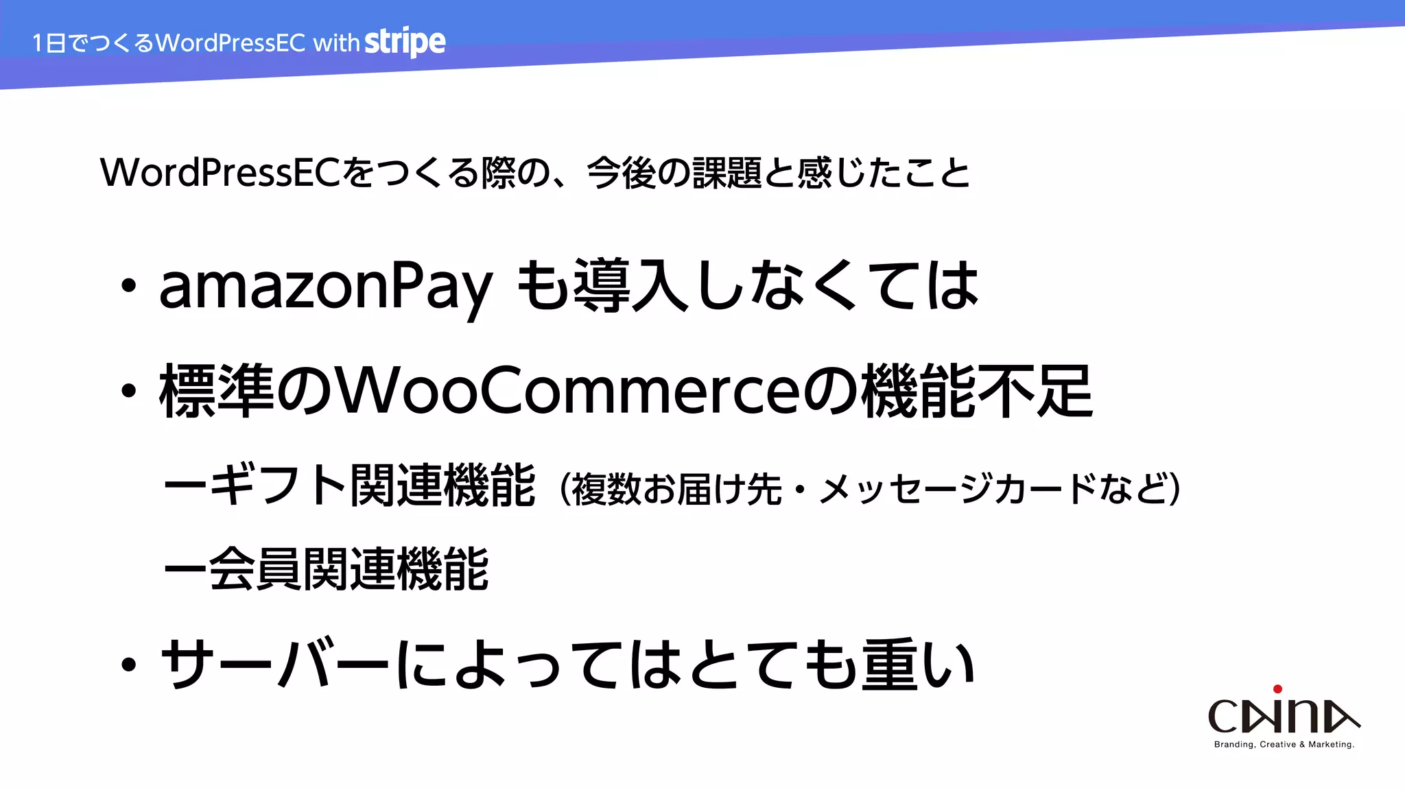 1日でつくるWordPressEC with
WordPressECをつくる際の、今後の課題と感じたこと
・amazonPay も導入しなくては
・標準のWooCommerceの機能不足
ーギフト関連機能（複数お届け先・メッセージカードなど）
ー会員関連機能
・サーバーによってはとても重い
 
