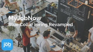 MyJobNow
Blue Collar Hiring Revamped
 