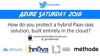 #azuresatpn
How do you protect a hybrid Paas-iaas
solution, built entirely in the cloud?
lorenzo.barbieri@microsoft.com
@_geniodelmale
 