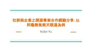 社群與企業之開源專案合作經驗分享：以
阿龜微氣候天眼通為例
Kobe Yu
 