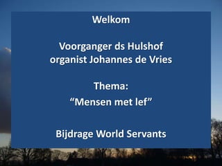 Welkom
Voorganger ds Hulshof
organist Johannes de Vries
Thema:
“Mensen met lef”
Bijdrage World Servants
 