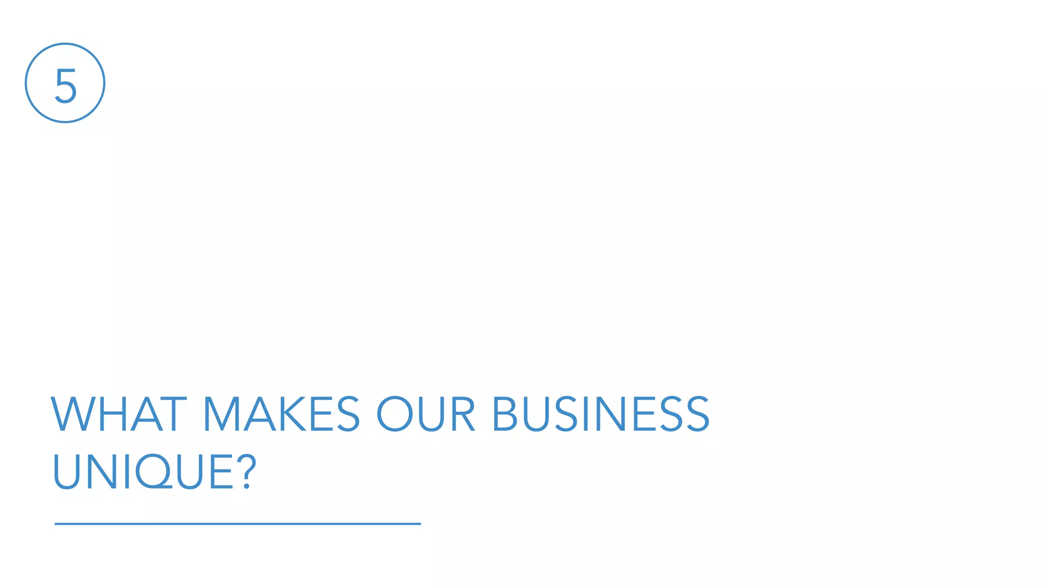 WHAT MAKES OUR BUSINESS
UNIQUE?
5
 