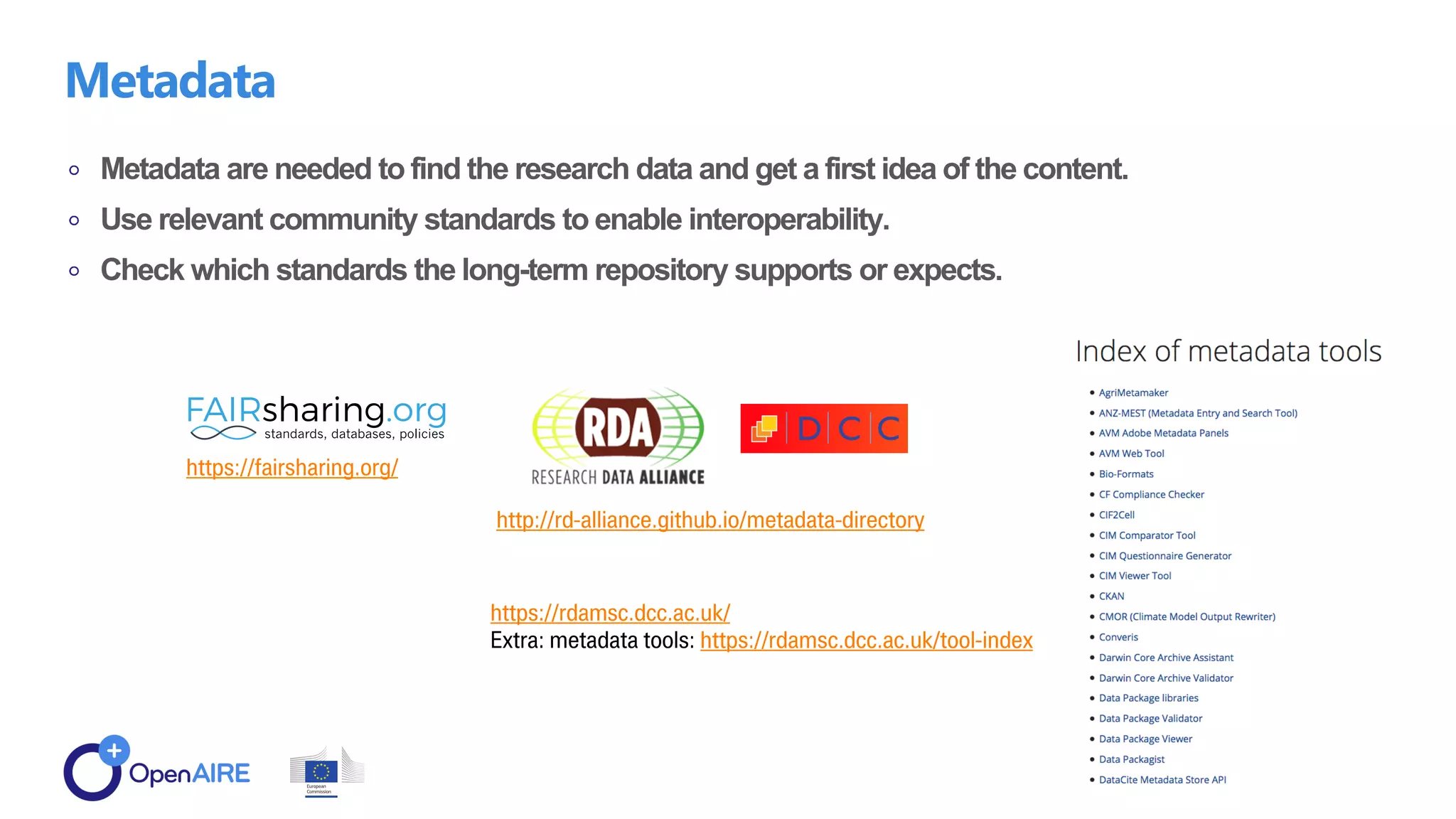 Metadata are needed to find the research data and get a first idea of the content.
Use relevant community standards to enable interoperability.
Check which standards the long-term repository supports or expects.
Metadata
 